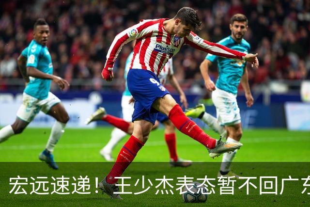 宏远速递！王少杰表态暂不回广东，徐杰深夜发声，杜锋最新消息